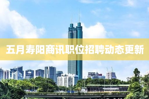 五月壽陽商訊職位招聘動態更新